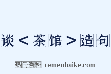 谈＜茶馆＞造句是什么意思的图片